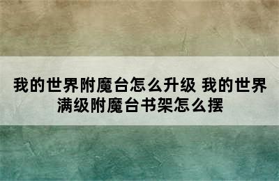 我的世界附魔台怎么升级 我的世界满级附魔台书架怎么摆